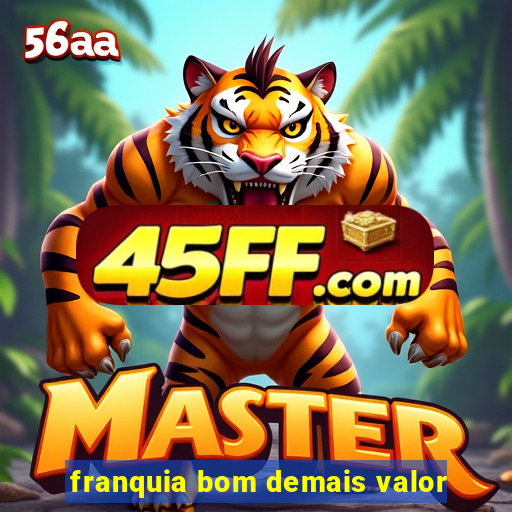 franquia bom demais valor
